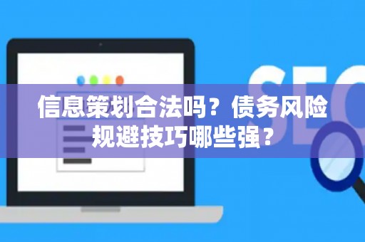 信息策划合法吗？债务风险规避技巧哪些强？